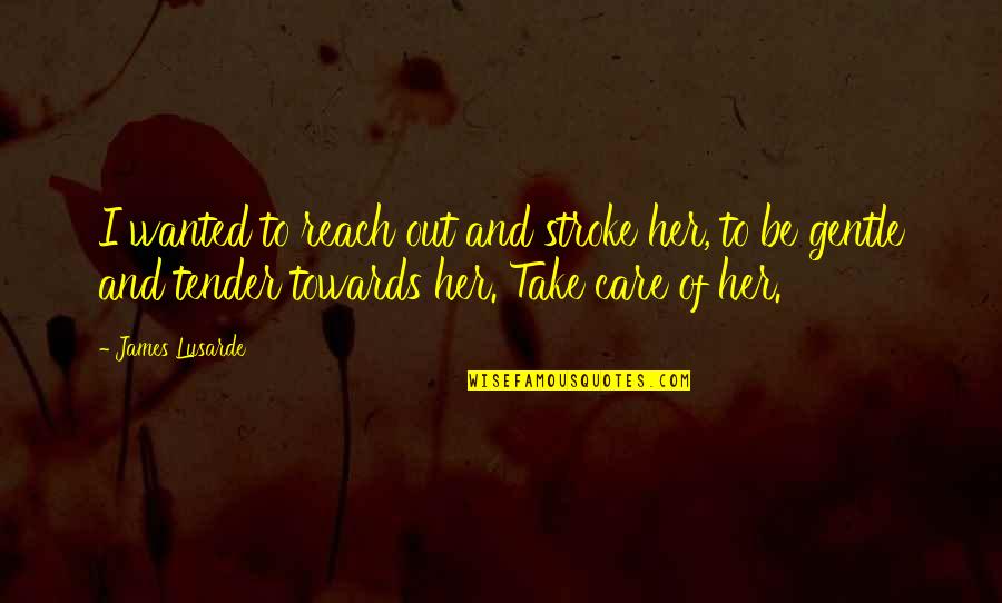 Story Of Quotes By James Lusarde: I wanted to reach out and stroke her,