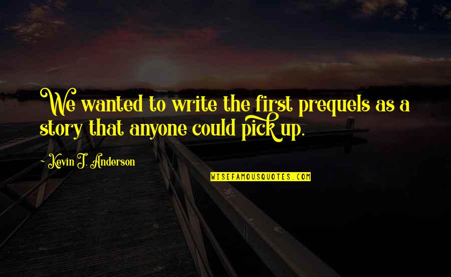 Story Pick Quotes By Kevin J. Anderson: We wanted to write the first prequels as