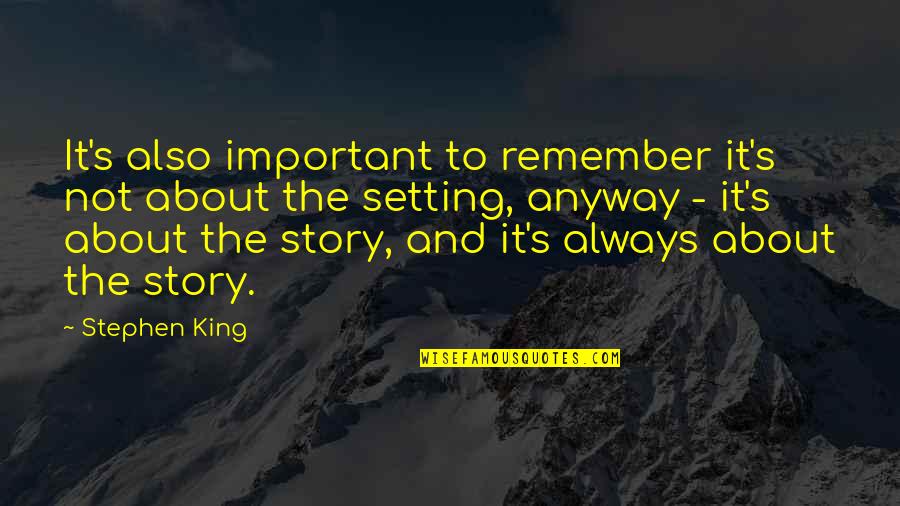 Story Setting Quotes By Stephen King: It's also important to remember it's not about