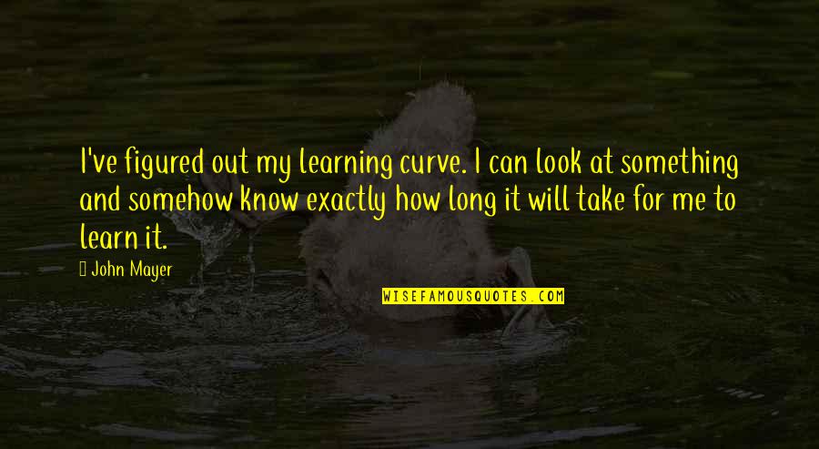 Story Starter Quotes By John Mayer: I've figured out my learning curve. I can Story Starter Quotes By John Mayer: I've figured out my learning curve. I can