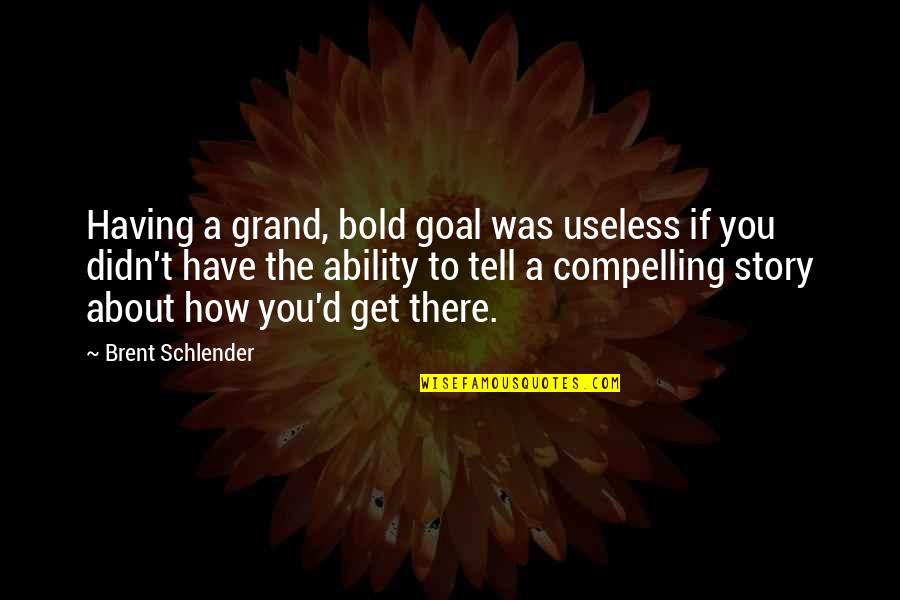 Story Tell Quotes By Brent Schlender: Having a grand, bold goal was useless if
