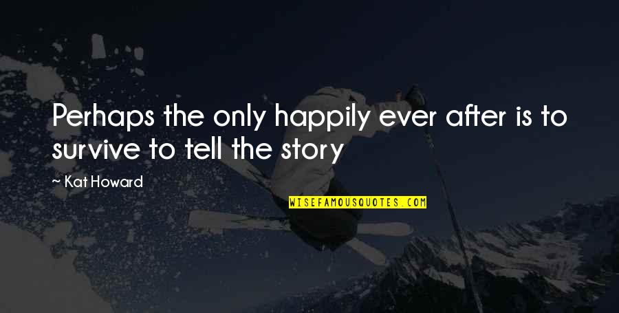Story Tell Quotes By Kat Howard: Perhaps the only happily ever after is to