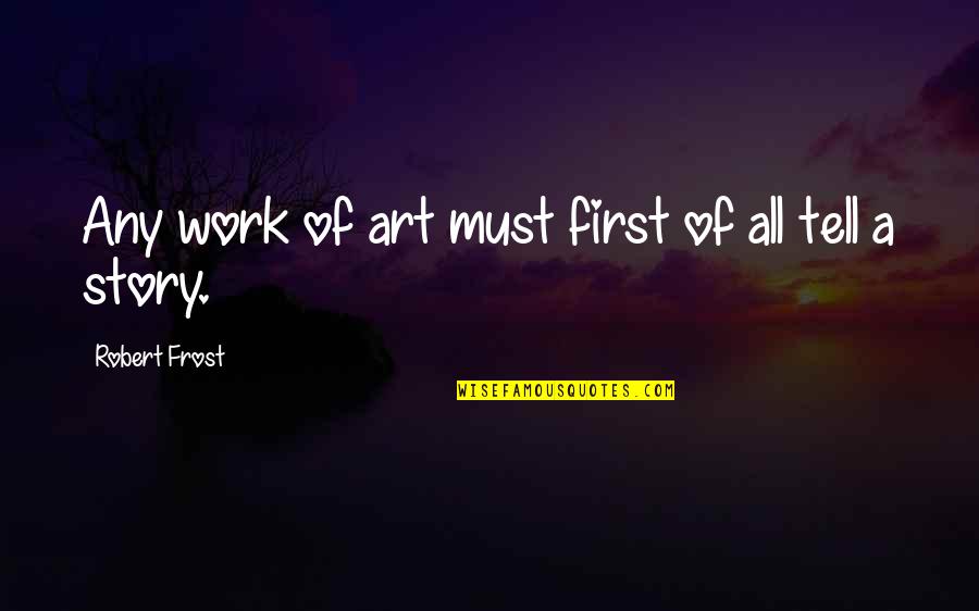 Story Tell Quotes By Robert Frost: Any work of art must first of all