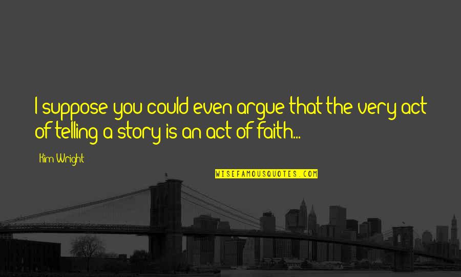 Story Telling Quotes By Kim Wright: I suppose you could even argue that the