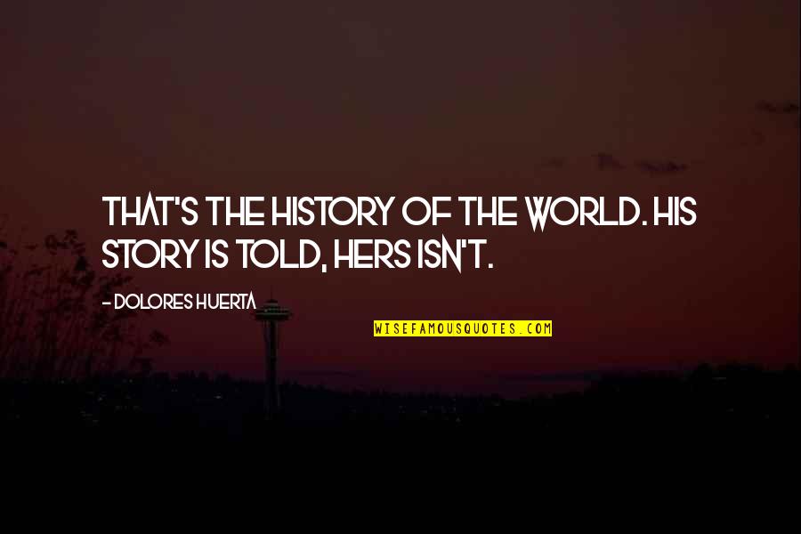 Story That Quotes By Dolores Huerta: That's the history of the world. His story Story That Quotes By Dolores Huerta: That's the history of the world. His story