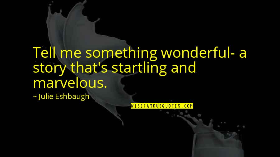 Story That Quotes By Julie Eshbaugh: Tell me something wonderful- a story that's startling Story That Quotes By Julie Eshbaugh: Tell me something wonderful- a story that's startling