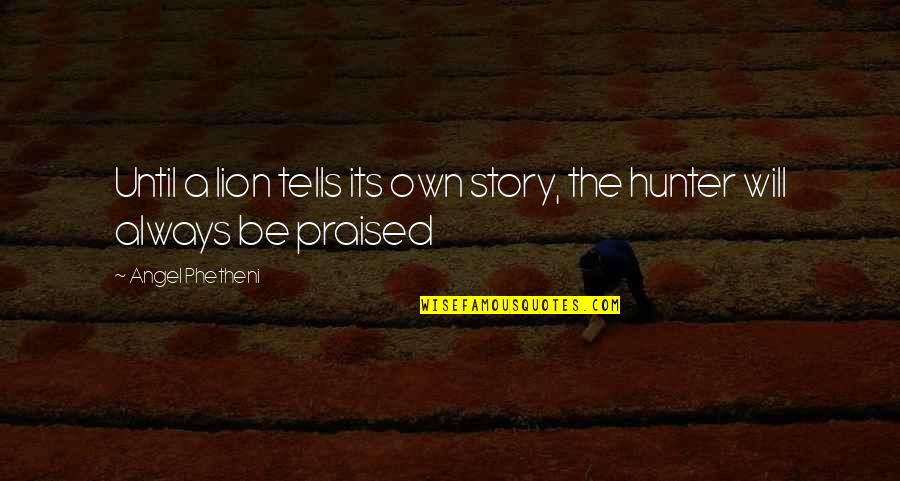 Story The Lion Quotes By Angel Phetheni: Until a lion tells its own story, the Story The Lion Quotes By Angel Phetheni: Until a lion tells its own story, the