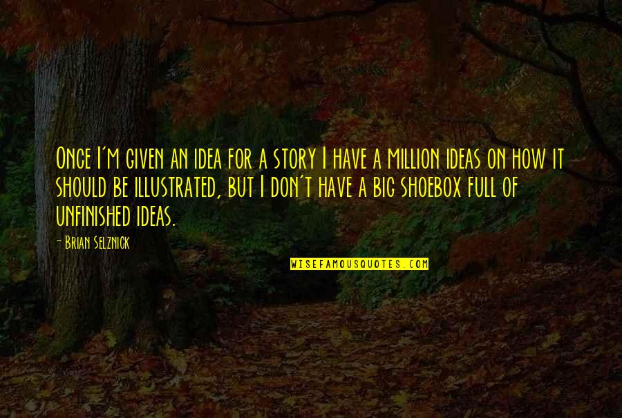 Story Unfinished Quotes By Brian Selznick: Once I'm given an idea for a story Story Unfinished Quotes By Brian Selznick: Once I'm given an idea for a story
