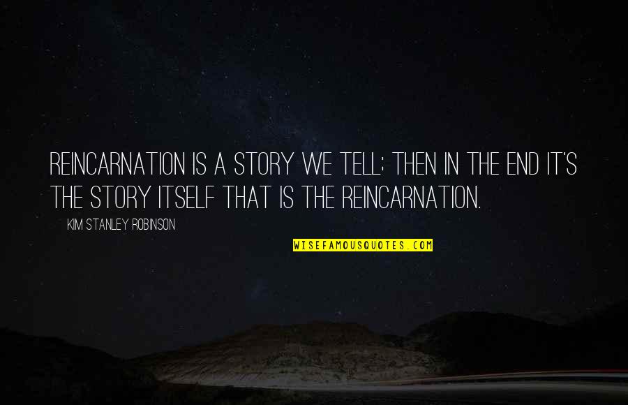 Story We Quotes By Kim Stanley Robinson: Reincarnation is a story we tell; then in Story We Quotes By Kim Stanley Robinson: Reincarnation is a story we tell; then in