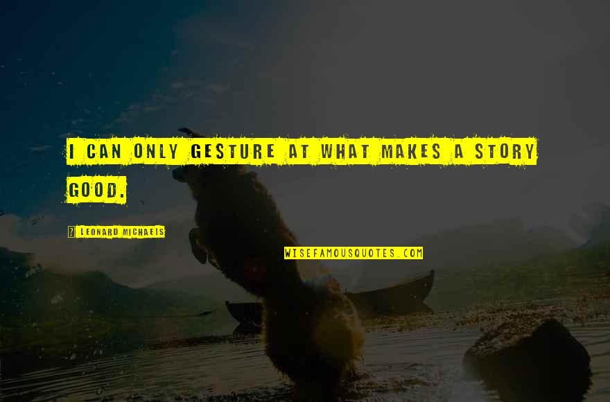 Story What Quotes By Leonard Michaels: I can only gesture at what makes a
