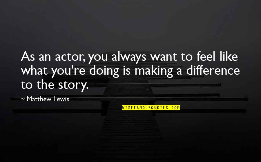 Story What Quotes By Matthew Lewis: As an actor, you always want to feel