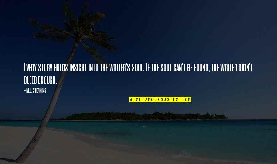 Story Writer Quotes By M.L. Stephens: Every story holds insight into the writer's soul. Story Writer Quotes By M.L. Stephens: Every story holds insight into the writer's soul.