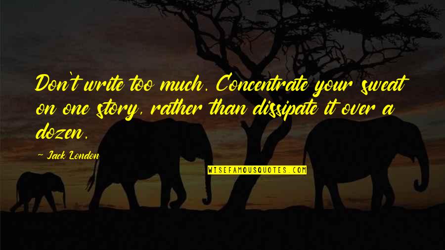 Story Writing Quotes By Jack London: Don't write too much. Concentrate your sweat on
