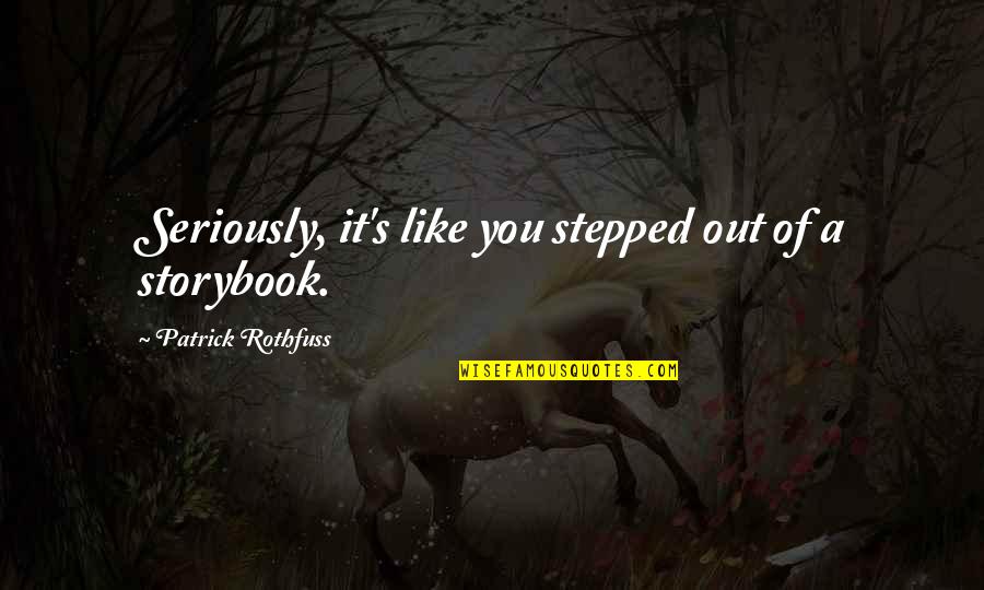 Storybook Quotes By Patrick Rothfuss: Seriously, it's like you stepped out of a