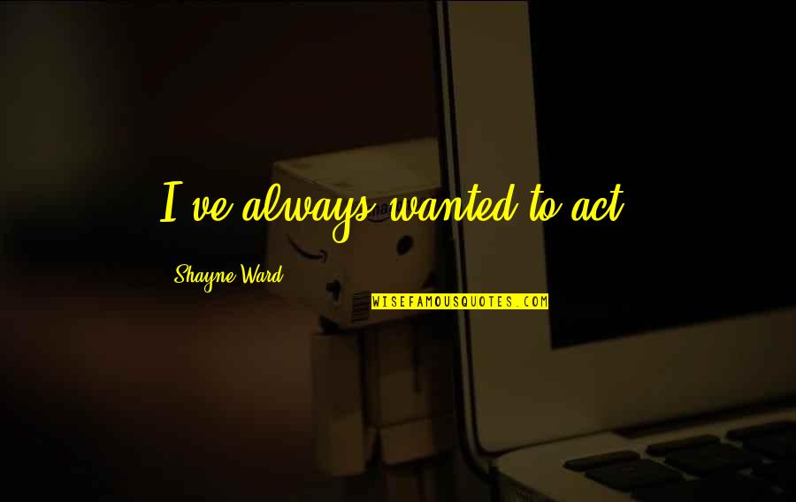 Storyline 360 Quotes By Shayne Ward: I've always wanted to act. Storyline 360 Quotes By Shayne Ward: I've always wanted to act.