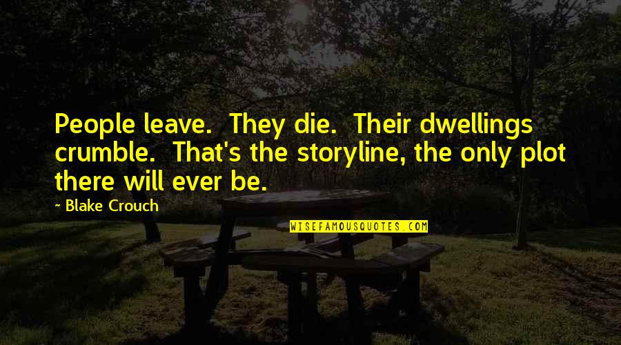 Storyline Quotes By Blake Crouch: People leave. They die. Their dwellings crumble. That's Storyline Quotes By Blake Crouch: People leave. They die. Their dwellings crumble. That's