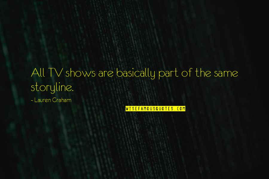 Storyline Quotes By Lauren Graham: All TV shows are basically part of the Storyline Quotes By Lauren Graham: All TV shows are basically part of the