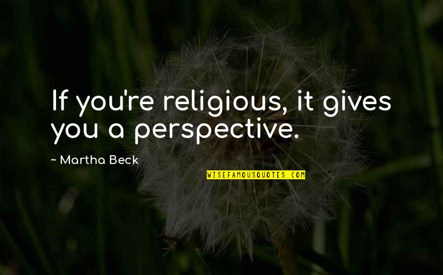 Storypeople Quotes By Martha Beck: If you're religious, it gives you a perspective.
