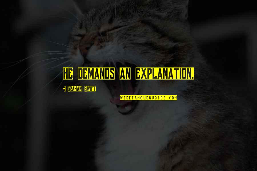 Storypick Quotes By Graham Swift: He demands an explanation. Storypick Quotes By Graham Swift: He demands an explanation.