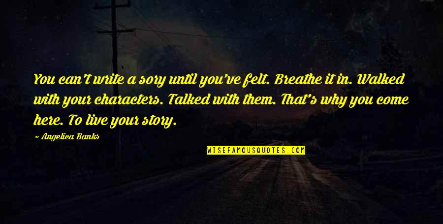Story's Quotes By Angelica Banks: You can't write a sory until you've felt.