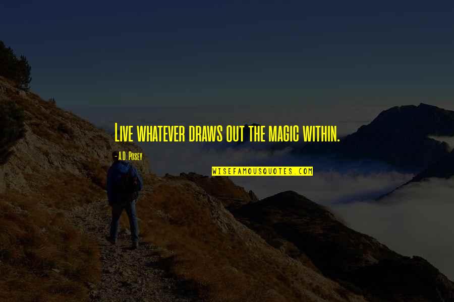 Storytellers Quotes By A.D. Posey: Live whatever draws out the magic within. Storytellers Quotes By A.D. Posey: Live whatever draws out the magic within.
