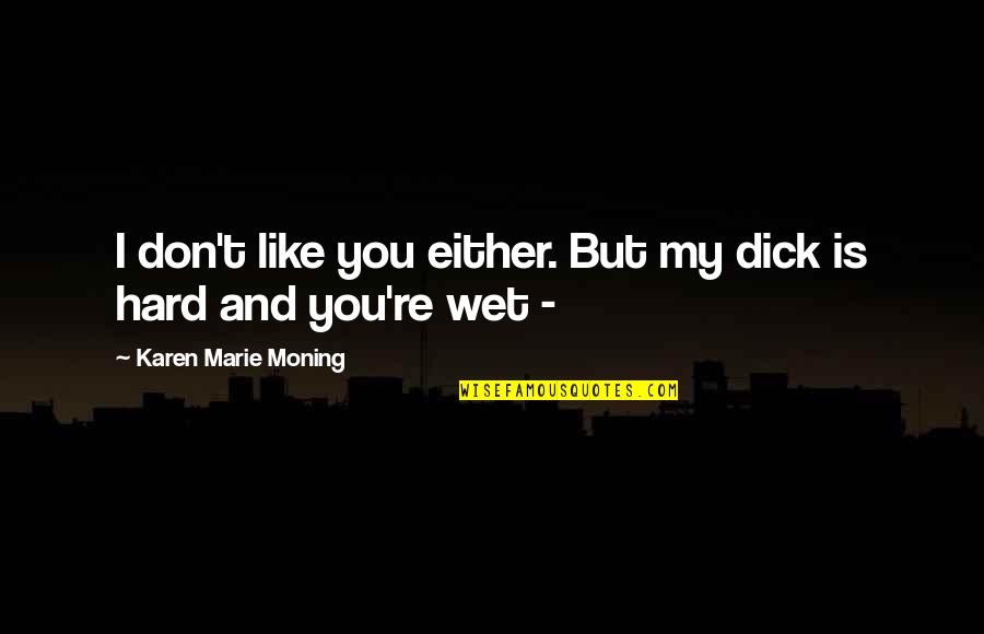 Storytelling In Business Quotes By Karen Marie Moning: I don't like you either. But my dick Storytelling In Business Quotes By Karen Marie Moning: I don't like you either. But my dick