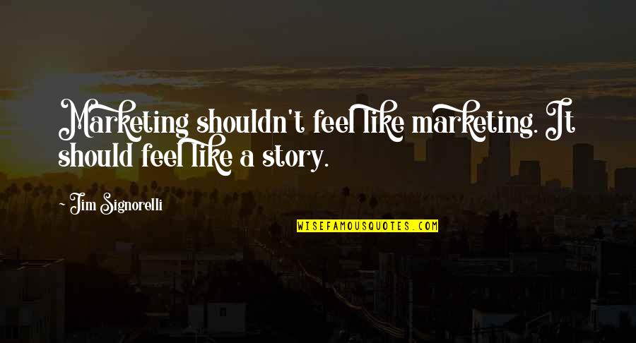 Storytelling In Marketing Quotes By Jim Signorelli: Marketing shouldn't feel like marketing. It should feel