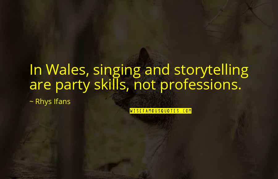 Storytelling Quotes By Rhys Ifans: In Wales, singing and storytelling are party skills,