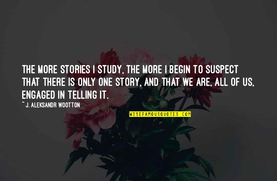 Storytelling Story Tales Quotes By J. Aleksandr Wootton: The more stories I study, the more I