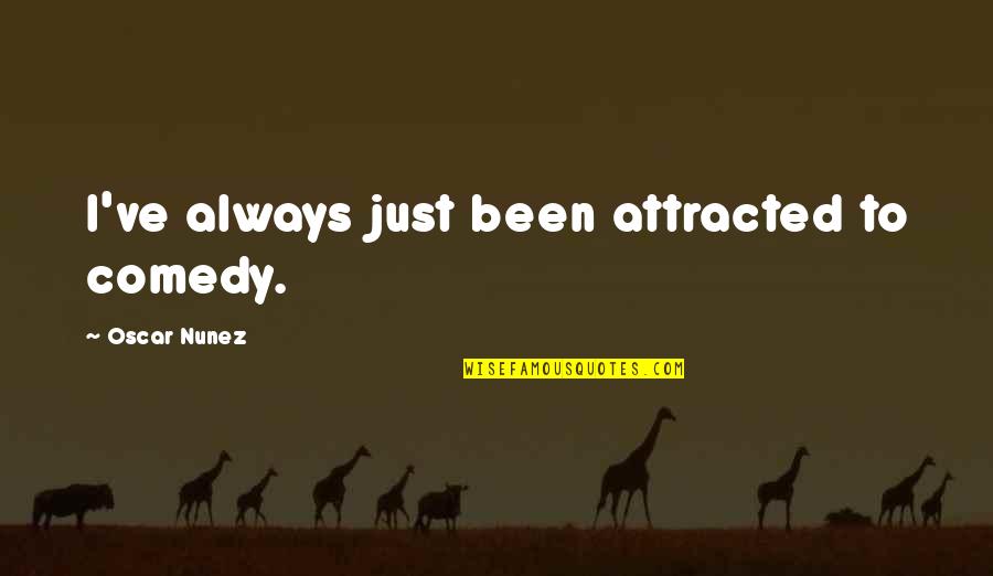 Stosic Symbol Quotes By Oscar Nunez: I've always just been attracted to comedy. Stosic Symbol Quotes By Oscar Nunez: I've always just been attracted to comedy.