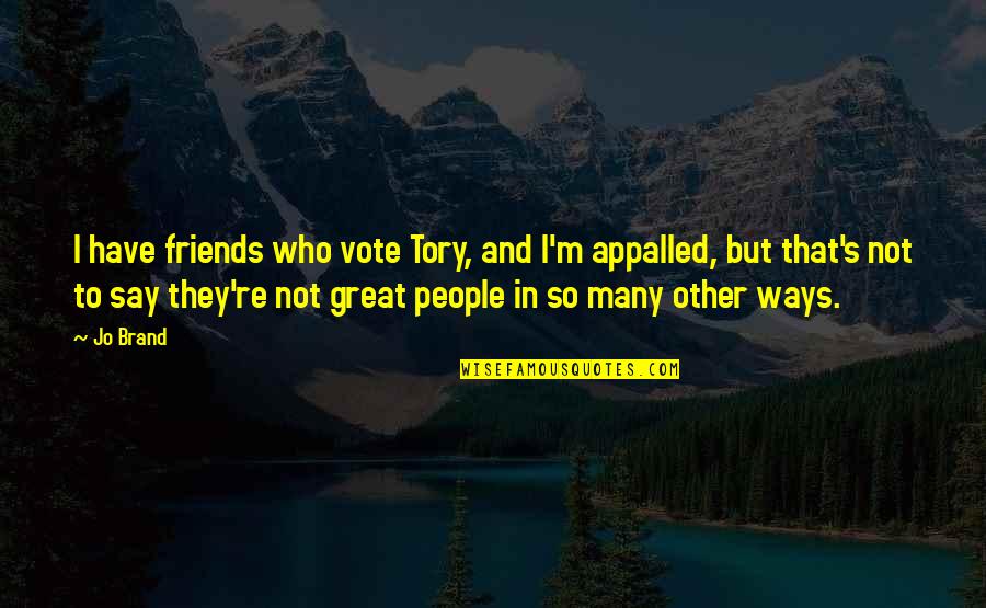 Stoskopf Warroad Quotes By Jo Brand: I have friends who vote Tory, and I'm Stoskopf Warroad Quotes By Jo Brand: I have friends who vote Tory, and I'm