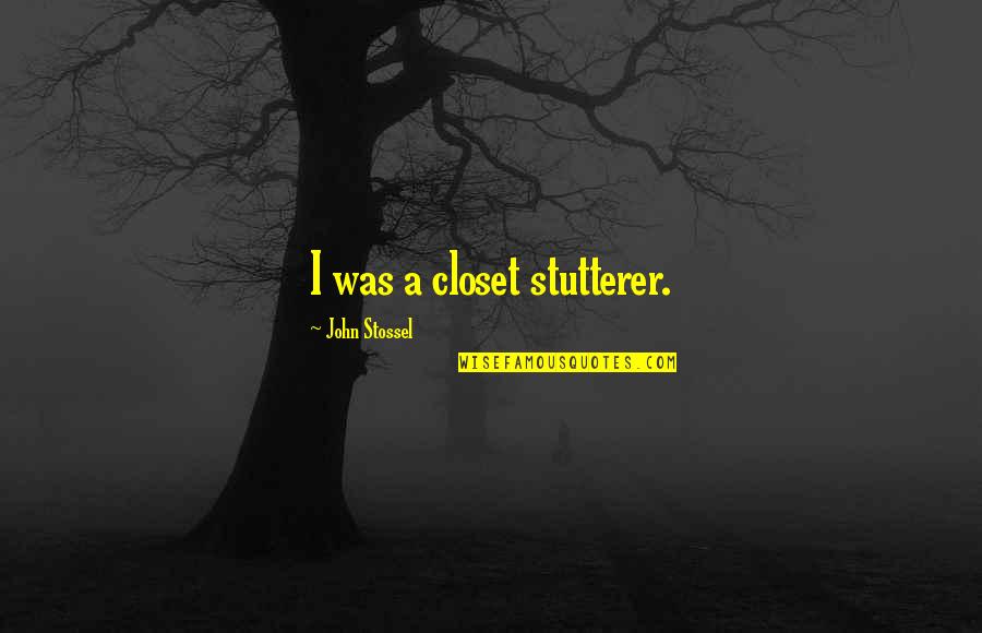 Stossel John Quotes By John Stossel: I was a closet stutterer. Stossel John Quotes By John Stossel: I was a closet stutterer.