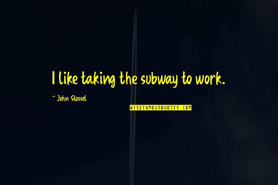 Stossel John Quotes By John Stossel: I like taking the subway to work. Stossel John Quotes By John Stossel: I like taking the subway to work.
