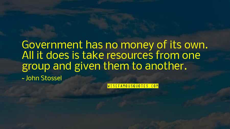 Stossel John Quotes By John Stossel: Government has no money of its own. All Stossel John Quotes By John Stossel: Government has no money of its own. All