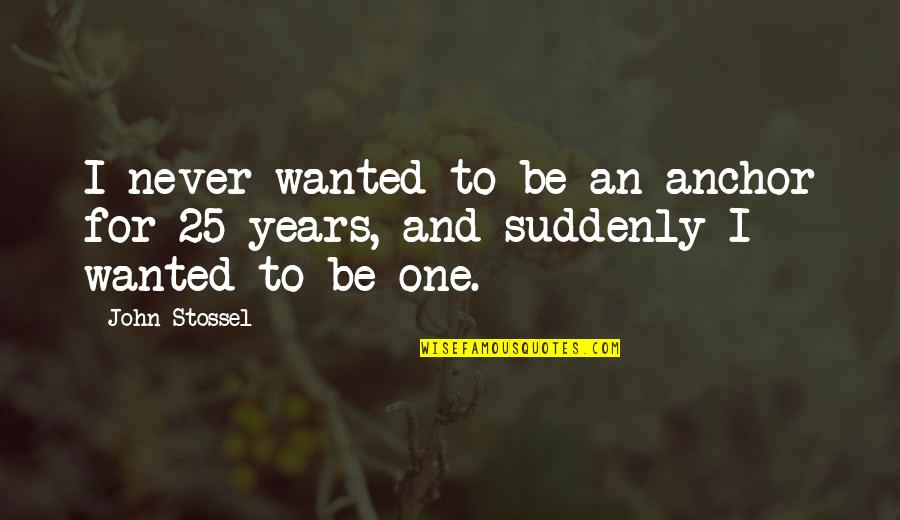 Stossel John Quotes By John Stossel: I never wanted to be an anchor for