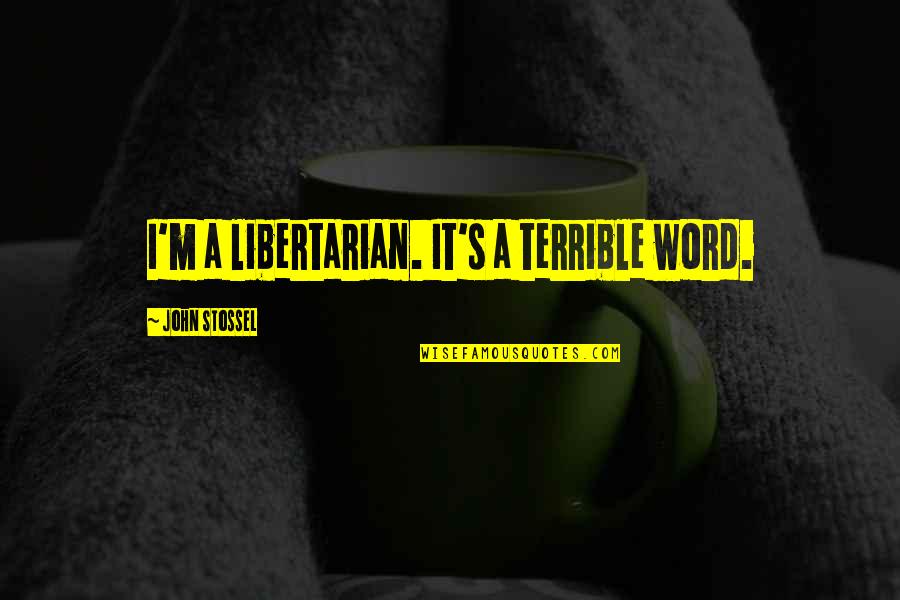 Stossel John Quotes By John Stossel: I'm a libertarian. It's a terrible word. Stossel John Quotes By John Stossel: I'm a libertarian. It's a terrible word.