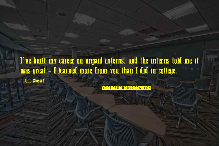 Stossel John Quotes By John Stossel: I've built my career on unpaid interns, and Stossel John Quotes By John Stossel: I've built my career on unpaid interns, and