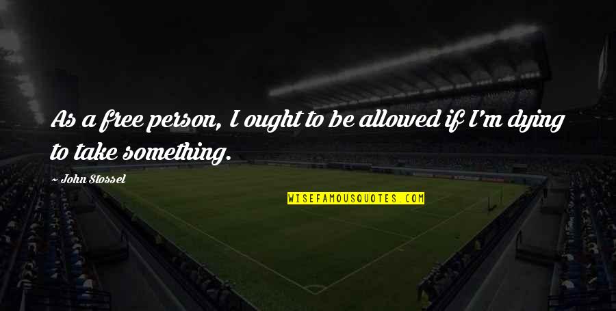 Stossel John Quotes By John Stossel: As a free person, I ought to be