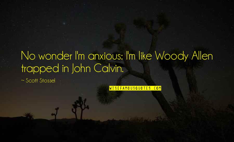 Stossel John Quotes By Scott Stossel: No wonder I'm anxious: I'm like Woody Allen