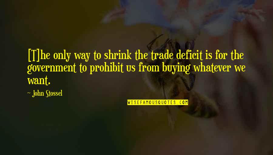 Stossel Quotes By John Stossel: [T]he only way to shrink the trade deficit