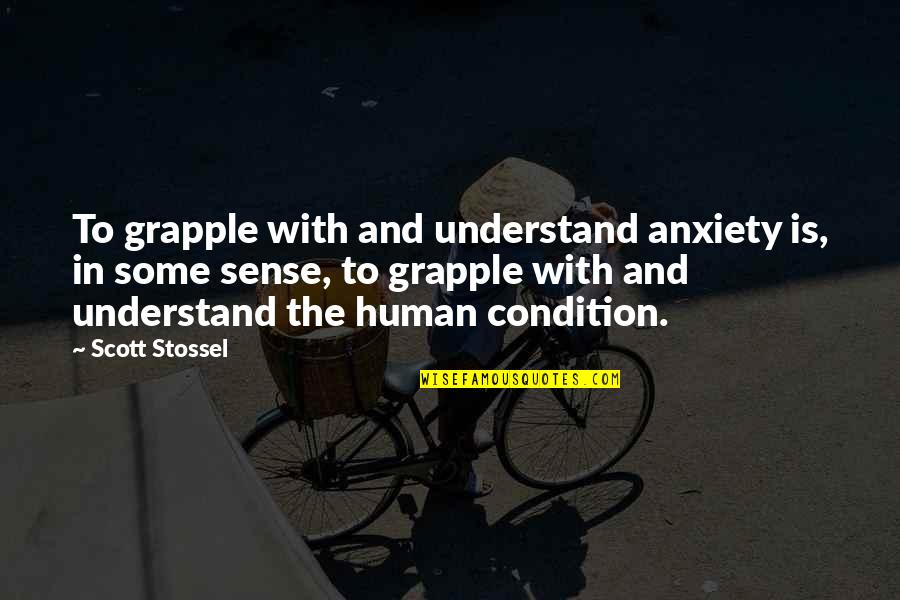 Stossel Quotes By Scott Stossel: To grapple with and understand anxiety is, in