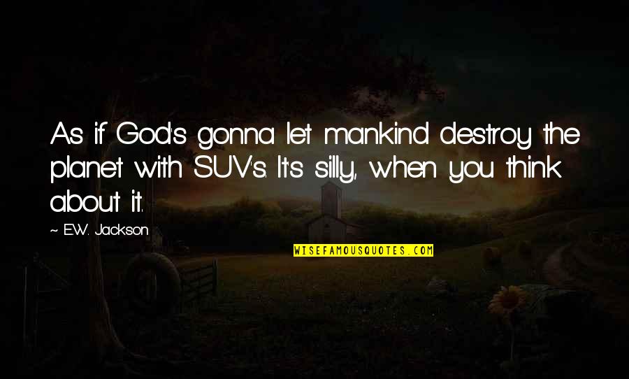 Stotinata Quotes By E.W. Jackson: As if God's gonna let mankind destroy the Stotinata Quotes By E.W. Jackson: As if God's gonna let mankind destroy the