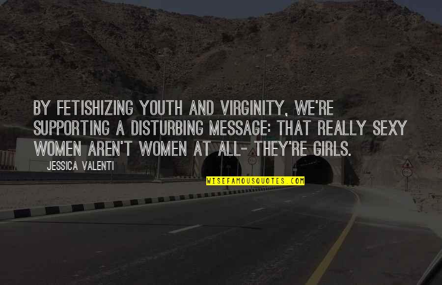 Stotinata Quotes By Jessica Valenti: By fetishizing youth and virginity, we're supporting a Stotinata Quotes By Jessica Valenti: By fetishizing youth and virginity, we're supporting a