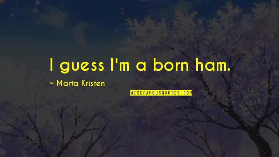 Stotine Razloga Quotes By Marta Kristen: I guess I'm a born ham.