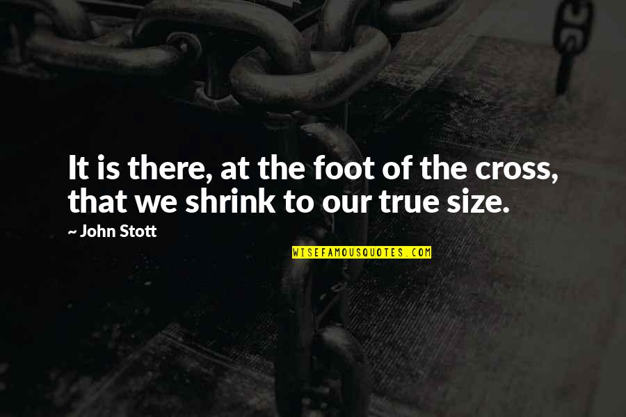 Stott Quotes By John Stott: It is there, at the foot of the