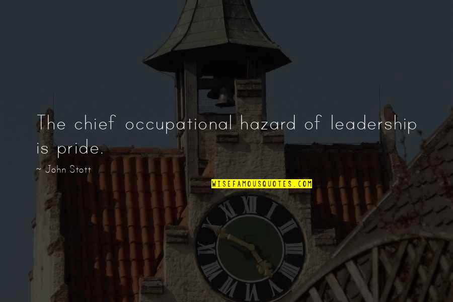 Stott Quotes By John Stott: The chief occupational hazard of leadership is pride.