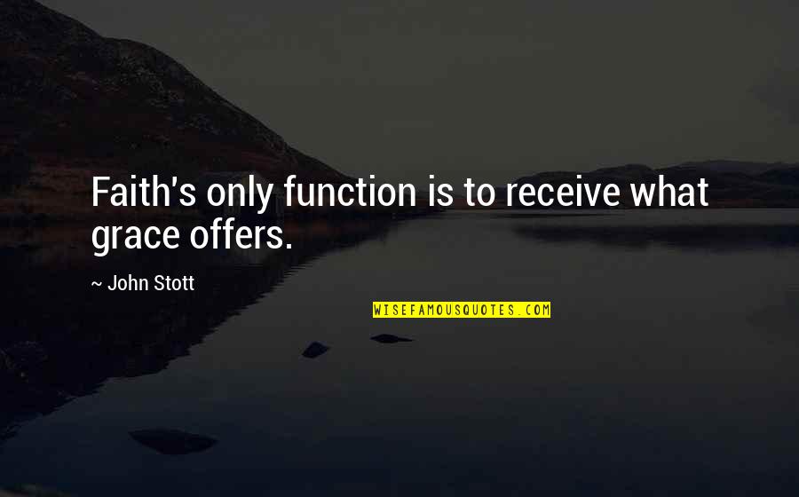 Stott Quotes By John Stott: Faith's only function is to receive what grace