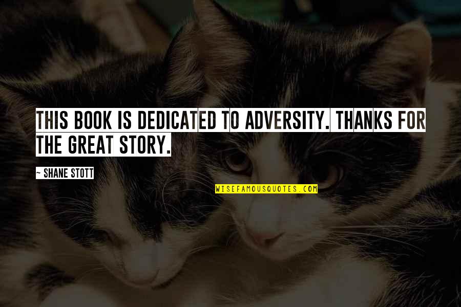 Stott Quotes By Shane Stott: This book is dedicated to adversity. Thanks for