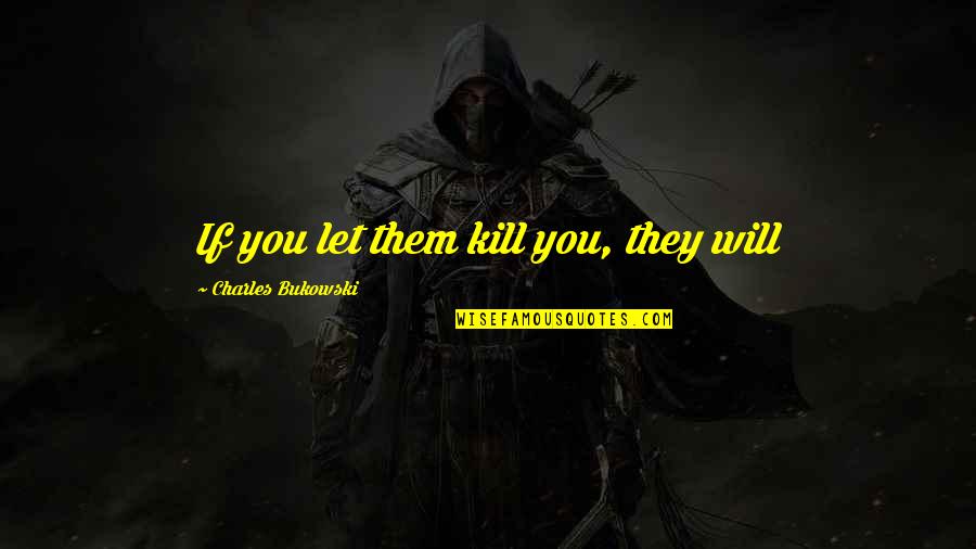 Stottlemeyer Westland Quotes By Charles Bukowski: If you let them kill you, they will Stottlemeyer Westland Quotes By Charles Bukowski: If you let them kill you, they will