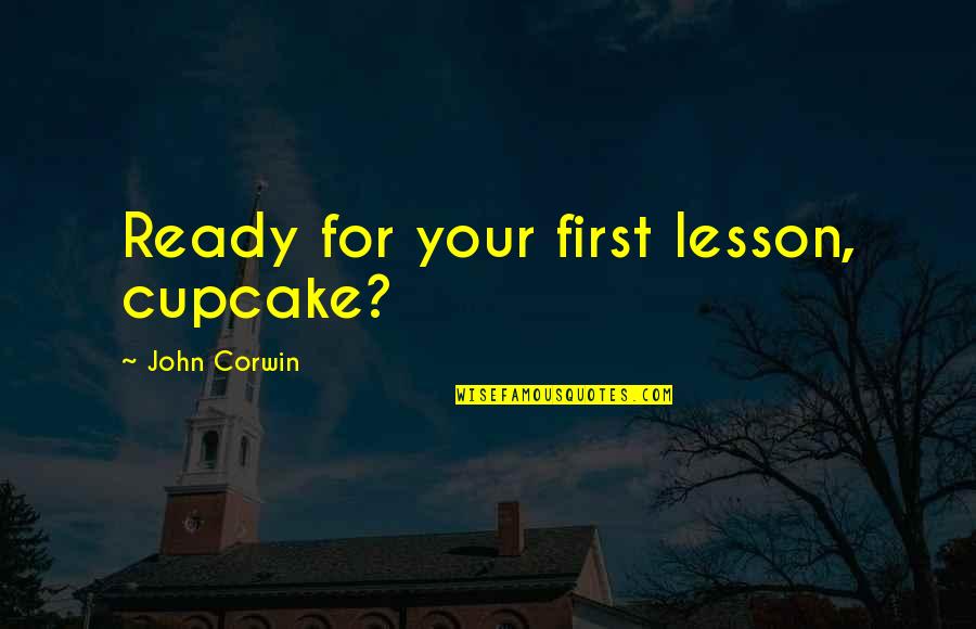 Stottlemire Auctions Quotes By John Corwin: Ready for your first lesson, cupcake?
